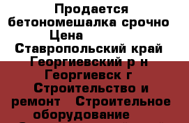 Продается бетономешалка срочно › Цена ­ 10 000 - Ставропольский край, Георгиевский р-н, Георгиевск г. Строительство и ремонт » Строительное оборудование   . Ставропольский край